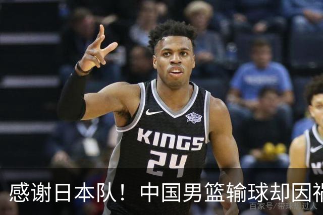 感谢日本队！中国男篮输球却因祸得福，赛后收获3个好消息